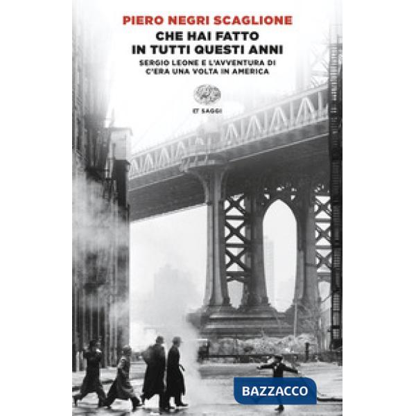 Che hai fatto in tutti questi anni. Sergio Leone e l'avventura di «C'era una volta in America»