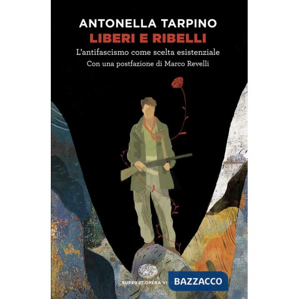Liberi e ribelli. L'antifascismo come scelta esistenziale