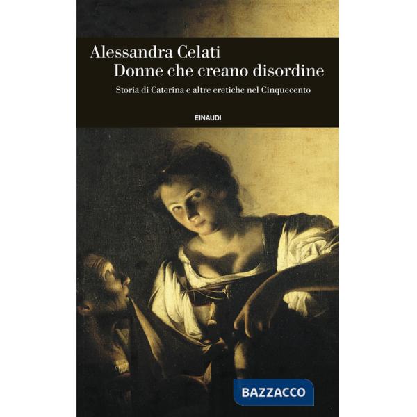 Donne che creano disordine. Storia di Caterina e altre eretiche nel Cinquecento