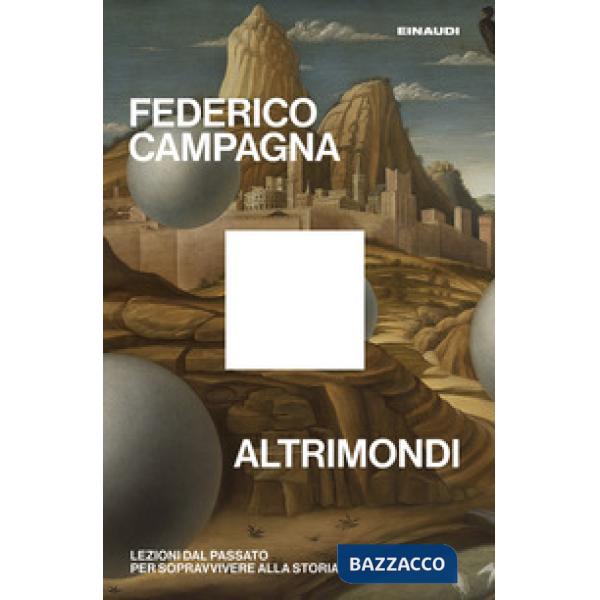 Altrimondi. Lezioni dal passato per sopravvivere alla Storia