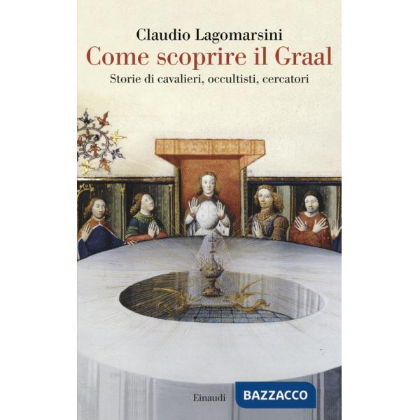 Come scoprire il Graal. Storie di cavalieri, occultisti, cercatori