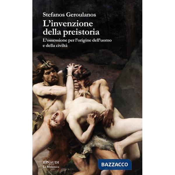 Invenzione della preistoria. L'ossessione per l'origine dell'uomo e della civiltà (L')