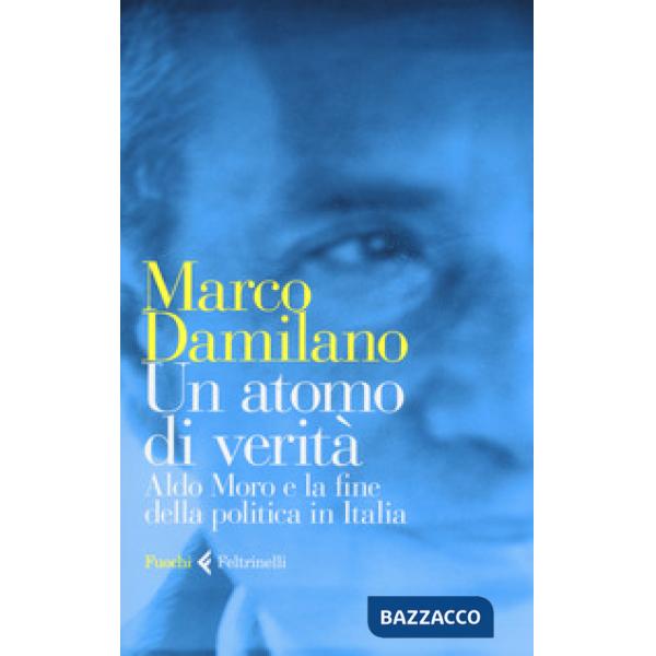Atomo di verità. Aldo Moro e la fine della politica in Italia (Un)