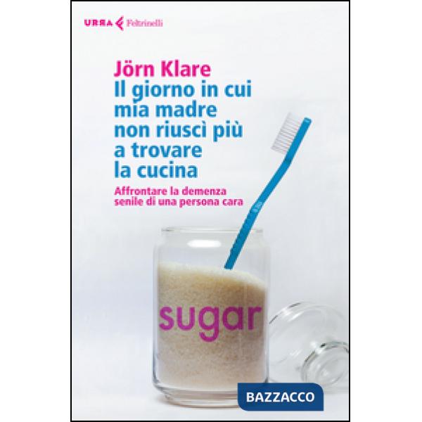 Giorno in cui mia madre non riuscì più a trovare la cucina. Affrontare la demenza senile di una persona cara (Il)