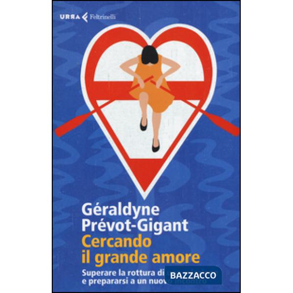 Cercando il grande amore. Superare la rottura di una relazione e prepararsi a un nuovo incontro