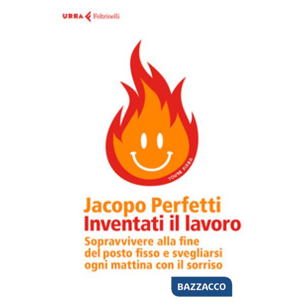 Inventati il lavoro. Sopravvivere alla fine del posto fisso e svegliarsi ogni mattina con il sorriso