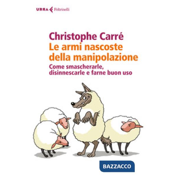 Armi nascoste della manipolazione. Come smascherarle, disinnescarle e farne buon uso (Le)