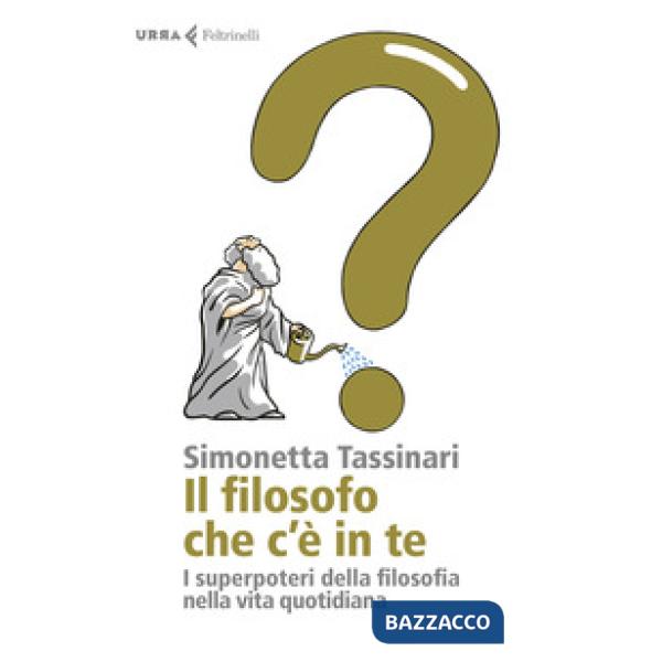 Filosofo che c'è in te. I superpoteri della filosofia nella vita quotidiana (Il)