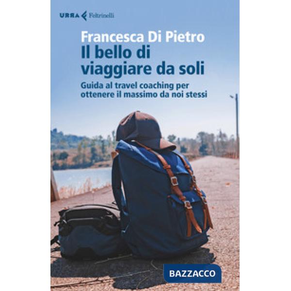 Bello di viaggiare da soli. Guida al travel coaching per ottenere il massimo da noi stessi (Il)