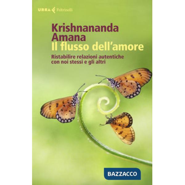 Flusso dell'amore. Ristabilire relazioni autentiche con noi stessi e gli altri (Il)