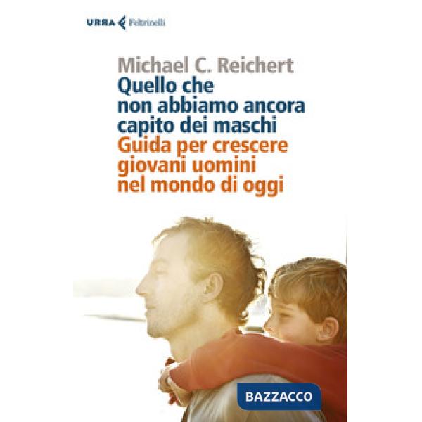 Quello che non abbiamo ancora capito dei maschi. Guida per crescere giovani uomini nel mondo di oggi