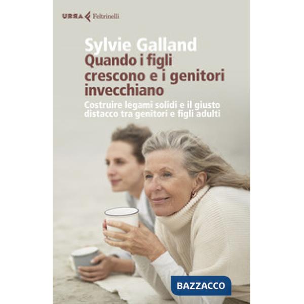 Quando i figli crescono e i genitori invecchiano. Costruire legami solidi e il giusto distacco tra genitori e figli adulti