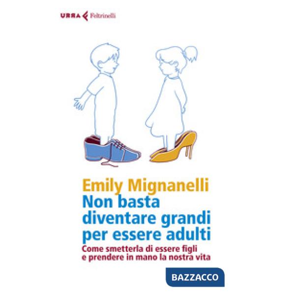 Non basta diventare grandi per essere adulti. Come smetterla di essere figli e prendere in mano la nostra vita