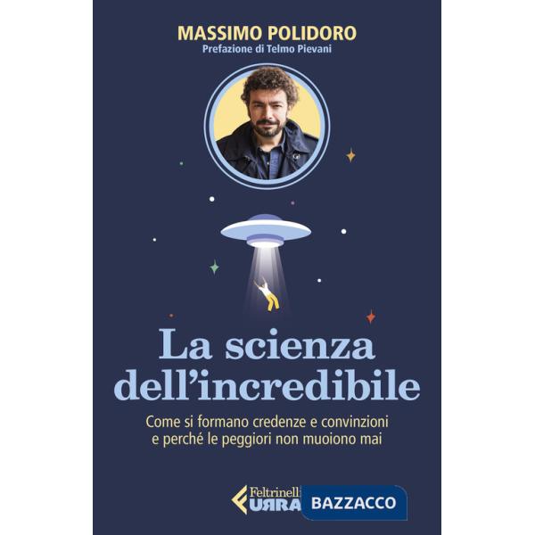 Scienza dell'incredibile. Come si formano credenze e convinzioni e perché le peggiori non muoiono mai (La)