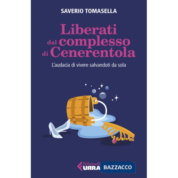 Liberati dal complesso di Cenerentola. L'audacia di vivere salvandoti da sola