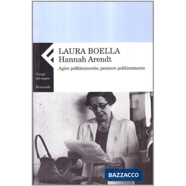 Hannah Arendt. Agire politicamente, pensare praticamente