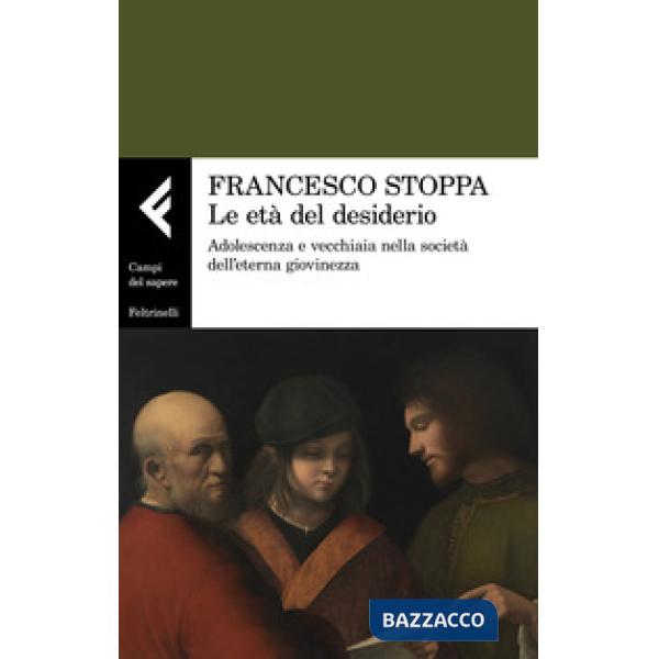 Età del desiderio. Adolescenza e vecchiaia nella società dell'eterna giovinezza (Le)