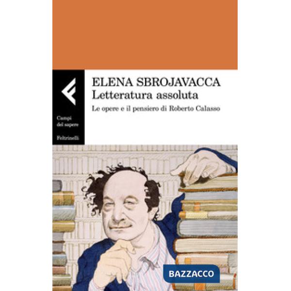 Letteratura assoluta. Le opere e il pensiero di Roberto Calasso