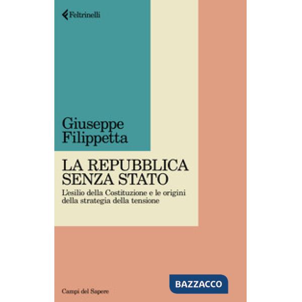 Repubblica senza Stato. L'esilio della Costituzione e le origini della strategia della tensione (La)