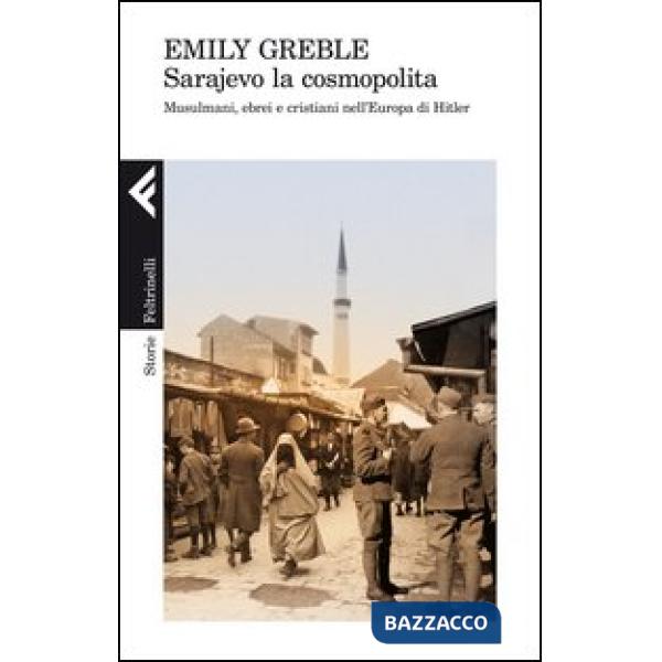 Sarajevo la cosmopolita. Musulmani, ebrei e cristiani nell'Europa di Hitler