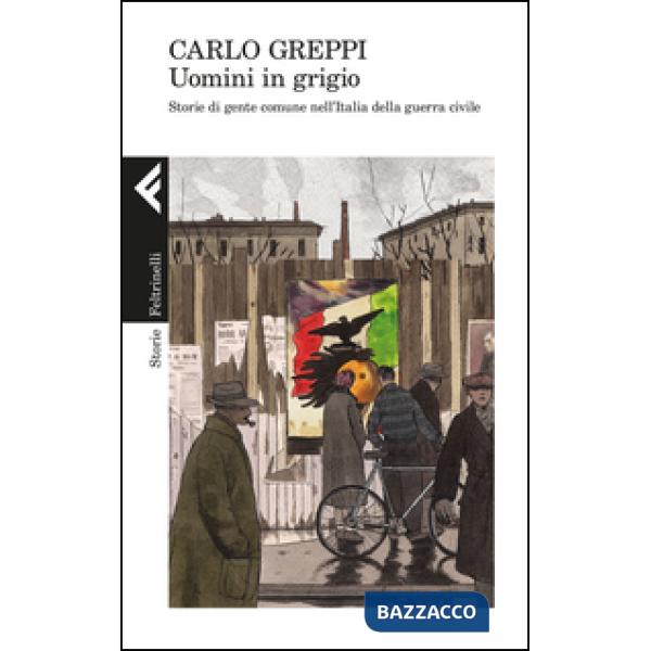 Uomini in grigio. Storie di gente comune nell'Italia della guerra civile