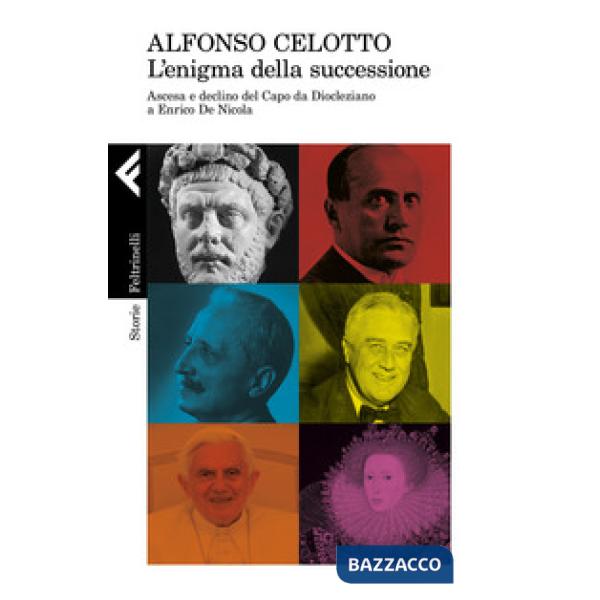Enigma della successione. Ascesa e declino del capo da Diocleziano a Enrico De Nicola (L')