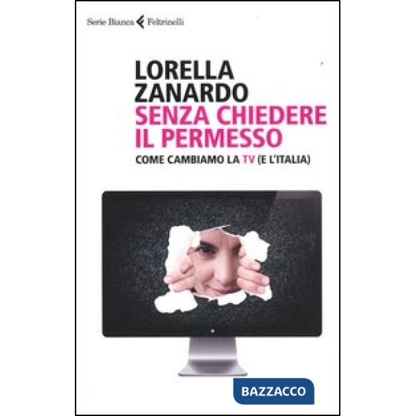 Senza chiedere il permesso. Come cambiamo la Tv (e l'Italia)