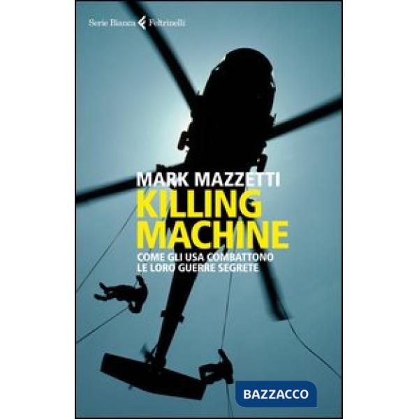 Killing machine. Come gli Usa combattono le loro guerre segrete