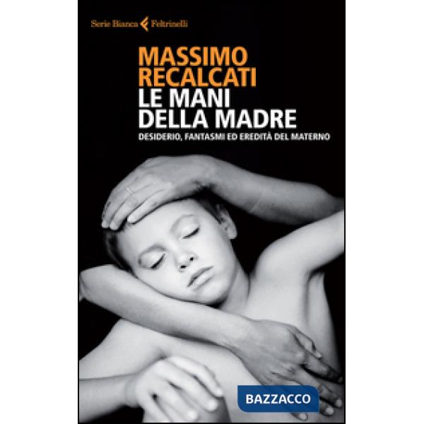 Mani della madre. Desiderio, fantasmi ed eredità del materno (Le)
