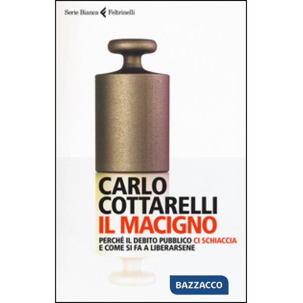 Macigno. Perché il debito pubblico ci schiaccia e come si fa a liberarsene (Il)