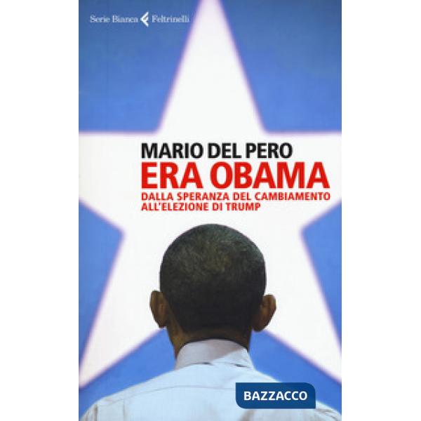 Era Obama. Dalla speranza del cambiamento all'elezione di Trump
