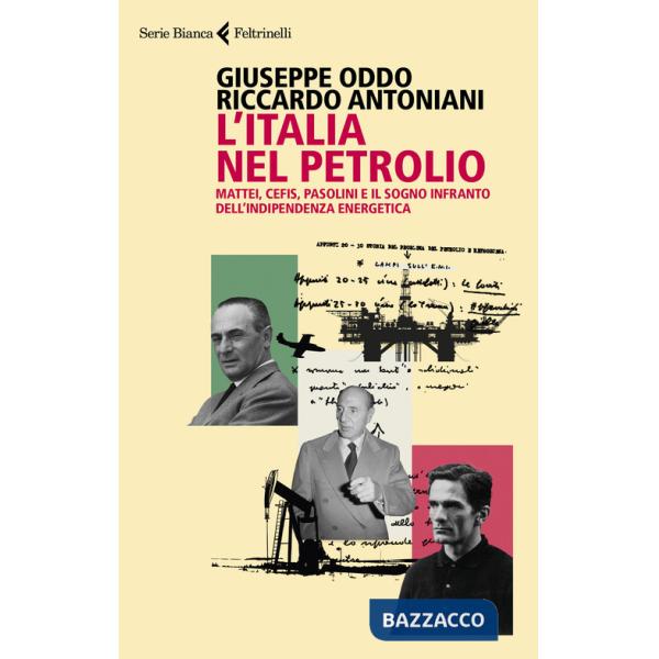 Italia nel petrolio. Mattei, Cefis, Pasolini e il sogno infranto dell'indipendenza energetica (L')
