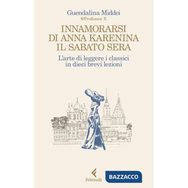 Innamorarsi di Anna Karenina il sabato sera. L'arte di leggere i classici in dieci brevi lezioni