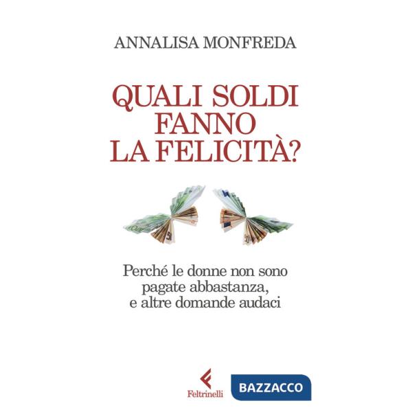 Quali soldi fanno la felicità? Perché le donne non sono pagate abbastanza, e altre domande audaci