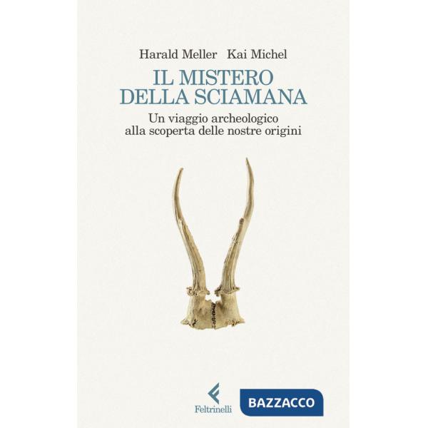 Mistero della sciamana. Un viaggio archeologico alla scoperta delle nostre origini (Il)