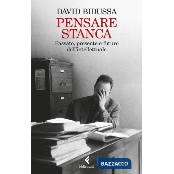 Pensare stanca. Passato, presente e futuro dell'intellettuale