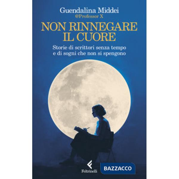 Non rinnegare il cuore. Storie di scrittori senza tempo e di sogni che non si spengono
