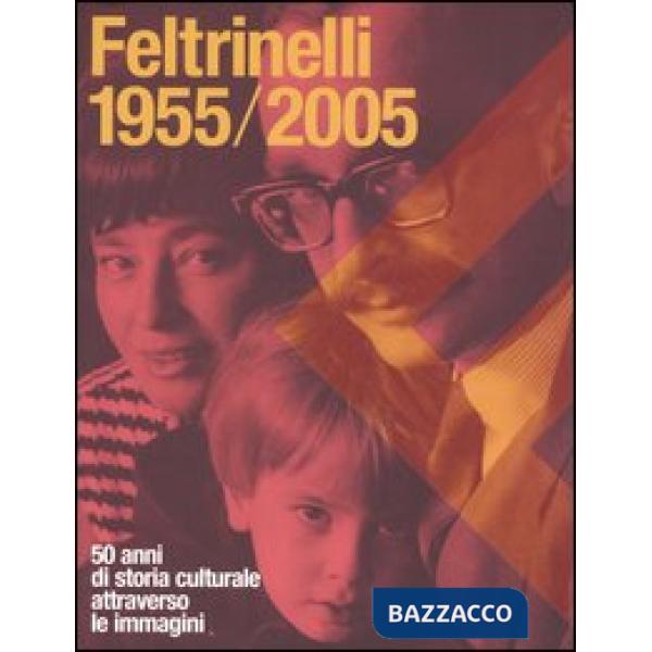 Feltrinelli 1955-2005. 50 anni di storia culturale attraverso le immagini