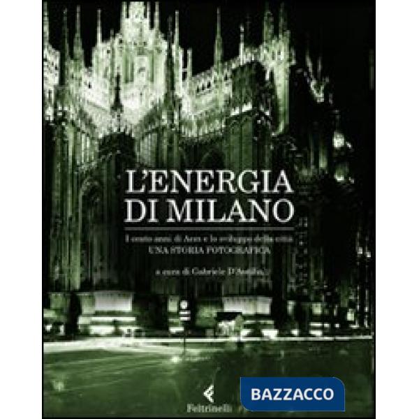Energia di Milano. I cento anni di Aem e lo sviluppo della città. Una storia fotografica. Ediz. illustrata (L')