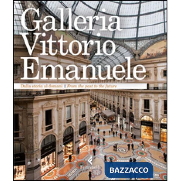 Galleria Vittorio Emanuele. Dalla storia al domani. Ediz. italiana e inglese