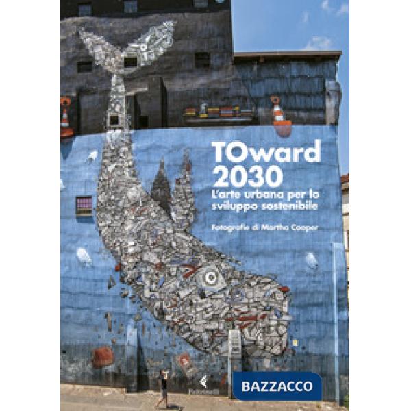 TOward 2030. L'arte urbana per lo sviluppo sostenibile. Ediz. a colori