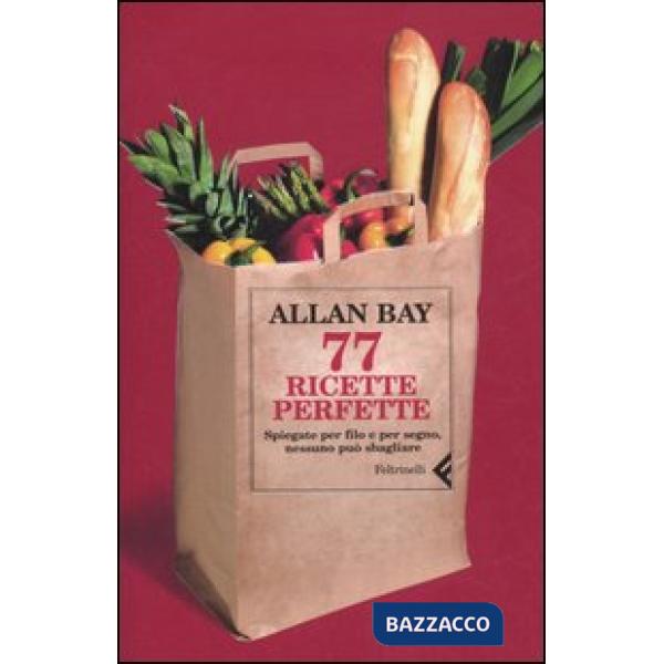 Settantasette ricette perfette. Spiegate per filo e per segno, nessuno può sbagl