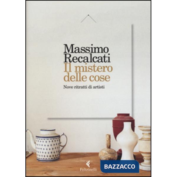 Mistero delle cose. Nove ritratti di artisti (Il)