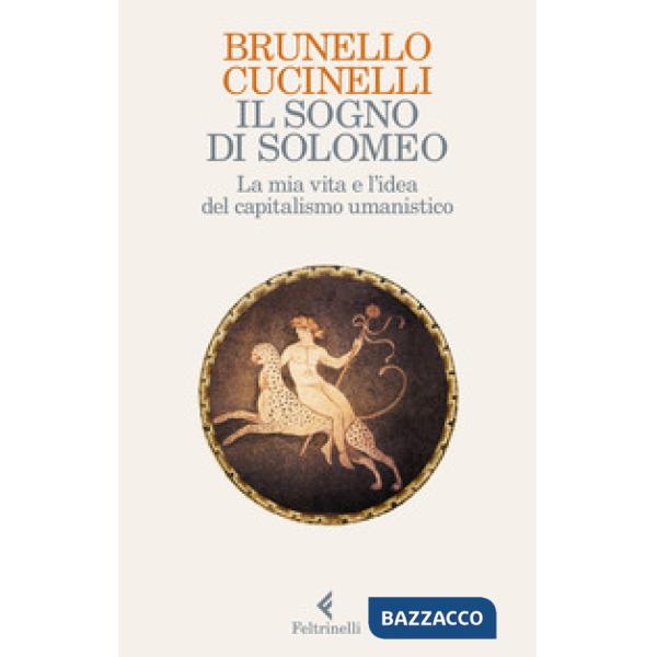 Sogno di Solomeo. La mia vita e l'idea del capitalismo umanistico (Il)