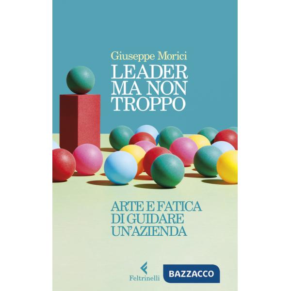 Leader ma non troppo. Arte e fatica di guidare un'azienda