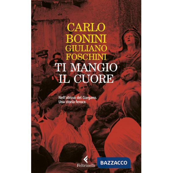 Ti mangio il cuore. Nell'abisso del Gargano. Una storia feroce. Nuova ediz.