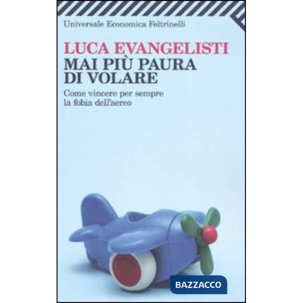 Mai più paura di volare. Come vincere per sempre la fobia dell'aereo