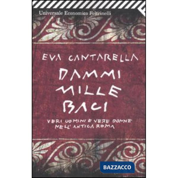 Dammi mille baci. Veri uomini e vere donne nell'antica Roma