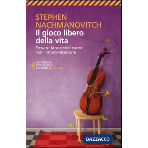 Gioco libero della vita. Trovare la voce del cuore con l'improvvisazione (Il)
