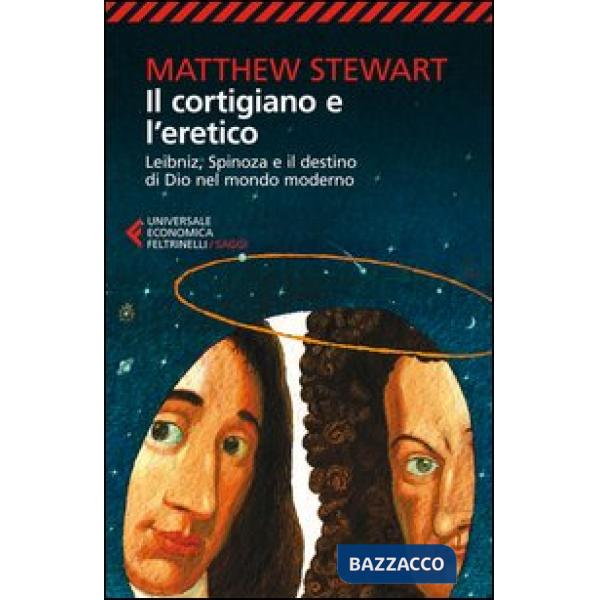 Cortigiano e l'eretico. Leibniz, Spinoza e il destino di Dio nel mondo moderno (Il)